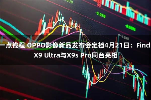 一点钱程 OPPO影像新品发布会定档4月21日：Find X9 Ultra与X9s Pro同台亮相